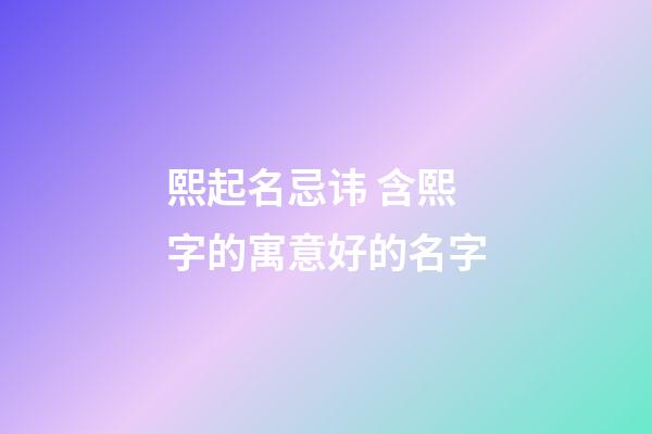 熙起名忌讳 含熙字的寓意好的名字